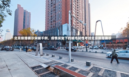 北京新增确诊突破千例，疫情反复下的城市韧性考验北京新增确诊-第2张图片